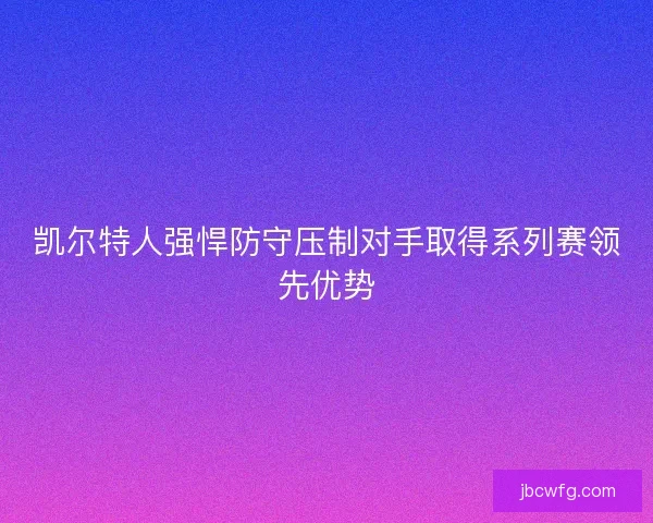 凯尔特人强悍防守压制对手取得系列赛领先优势