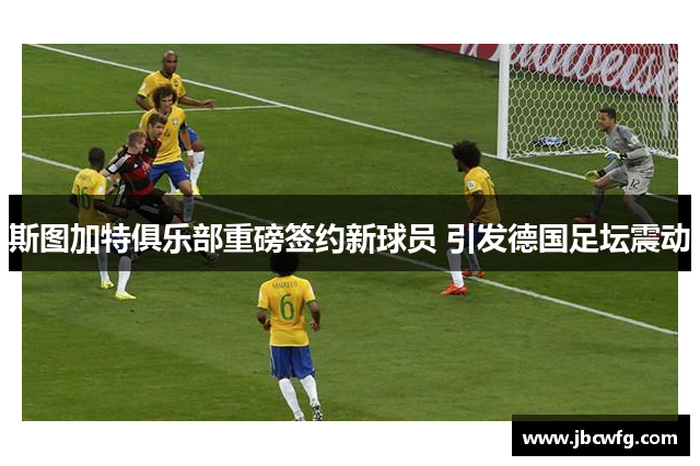 斯图加特俱乐部重磅签约新球员 引发德国足坛震动