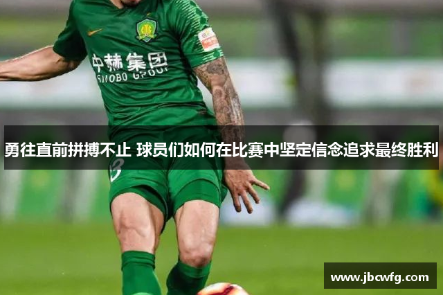 勇往直前拼搏不止 球员们如何在比赛中坚定信念追求最终胜利