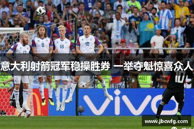 意大利射箭冠军稳操胜券 一举夺魁惊喜众人