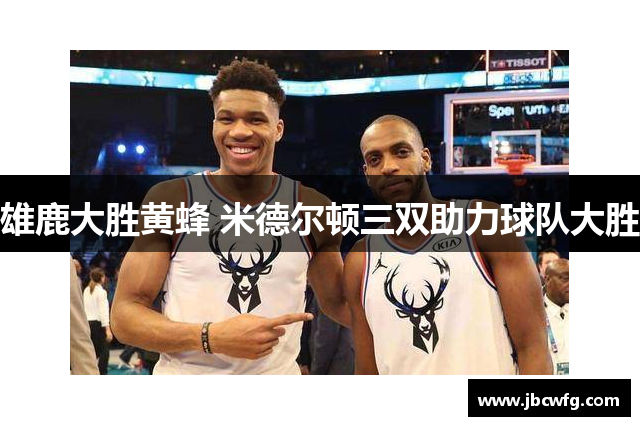 雄鹿大胜黄蜂 米德尔顿三双助力球队大胜