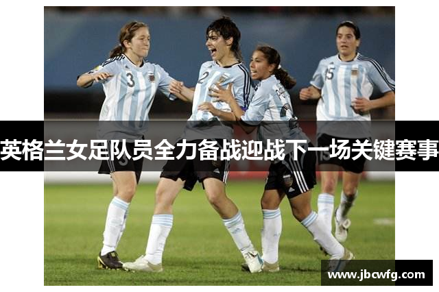 英格兰女足队员全力备战迎战下一场关键赛事