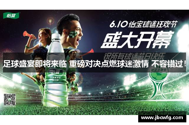 足球盛宴即将来临 重磅对决点燃球迷激情 不容错过！