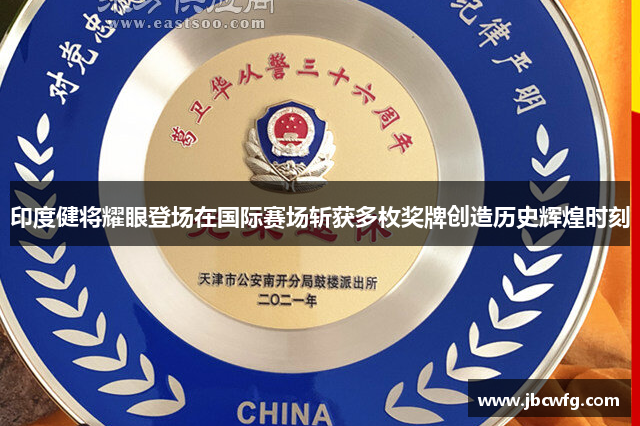 印度健将耀眼登场在国际赛场斩获多枚奖牌创造历史辉煌时刻