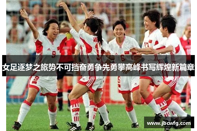 女足逐梦之旅势不可挡奋勇争先勇攀高峰书写辉煌新篇章