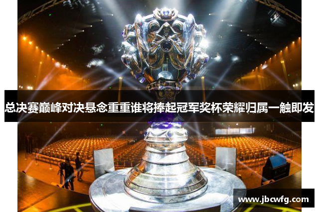 总决赛巅峰对决悬念重重谁将捧起冠军奖杯荣耀归属一触即发