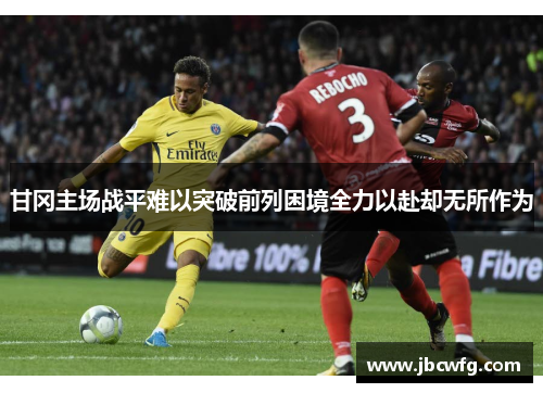 甘冈主场战平难以突破前列困境全力以赴却无所作为