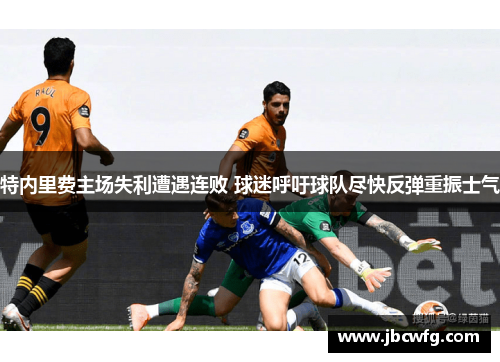 特内里费主场失利遭遇连败 球迷呼吁球队尽快反弹重振士气