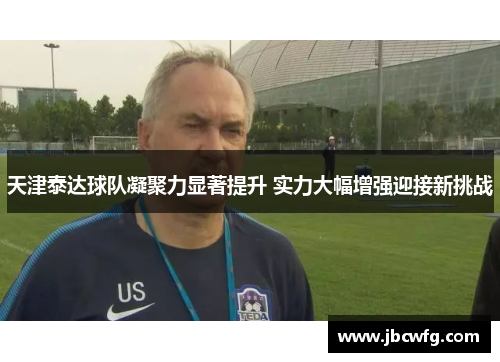 天津泰达球队凝聚力显著提升 实力大幅增强迎接新挑战