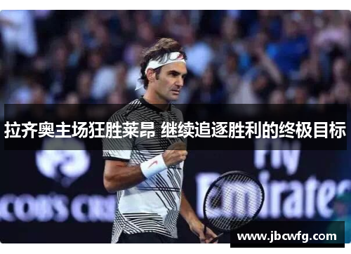 拉齐奥主场狂胜莱昂 继续追逐胜利的终极目标