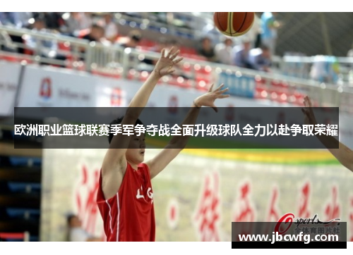 欧洲职业篮球联赛季军争夺战全面升级球队全力以赴争取荣耀