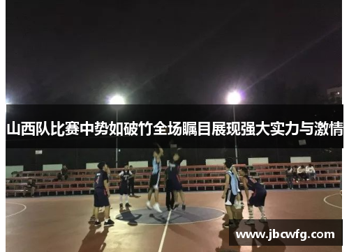 山西队比赛中势如破竹全场瞩目展现强大实力与激情