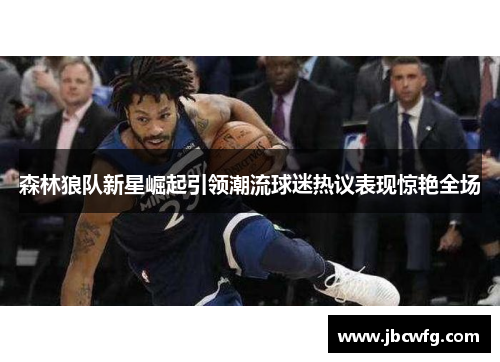 森林狼队新星崛起引领潮流球迷热议表现惊艳全场