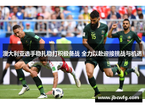 澳大利亚选手稳扎稳打积极备战 全力以赴迎接挑战与机遇