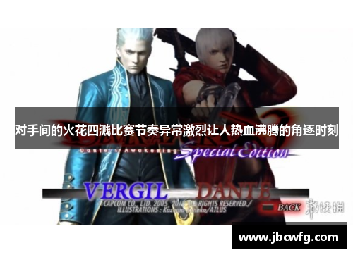 对手间的火花四溅比赛节奏异常激烈让人热血沸腾的角逐时刻