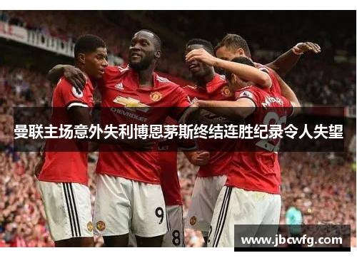曼联主场意外失利博恩茅斯终结连胜纪录令人失望