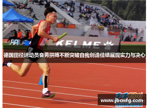 德国田径运动员奋勇拼搏不断突破自我创造佳绩展现实力与决心
