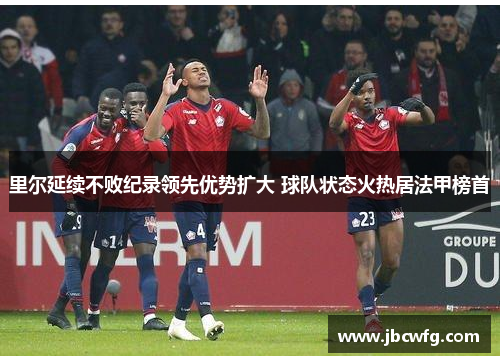 里尔延续不败纪录领先优势扩大 球队状态火热居法甲榜首