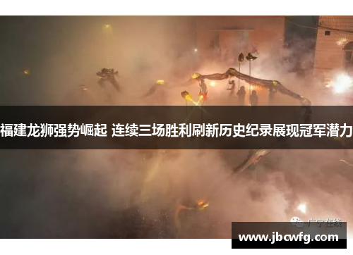 福建龙狮强势崛起 连续三场胜利刷新历史纪录展现冠军潜力
